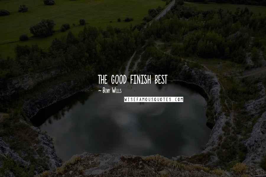 Bemy Wells quotes: the good finish best