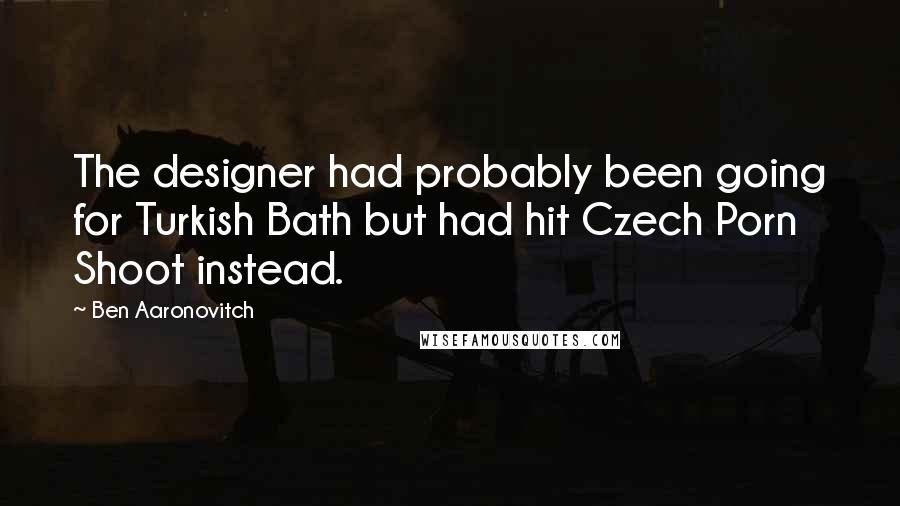 Ben Aaronovitch quotes: The designer had probably been going for Turkish Bath but had hit Czech Porn Shoot instead.