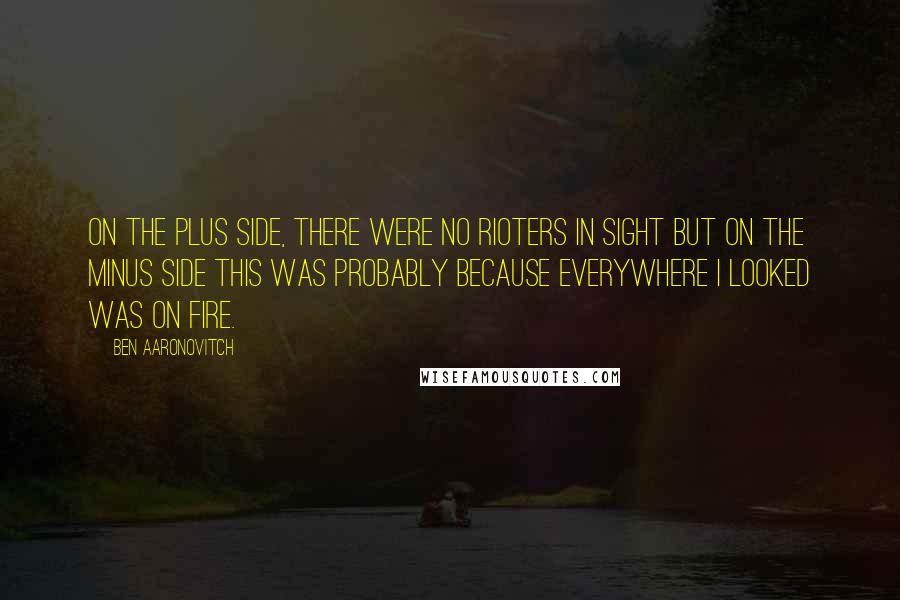 Ben Aaronovitch quotes: On the plus side, there were no rioters in sight but on the minus side this was probably because everywhere I looked was on fire.