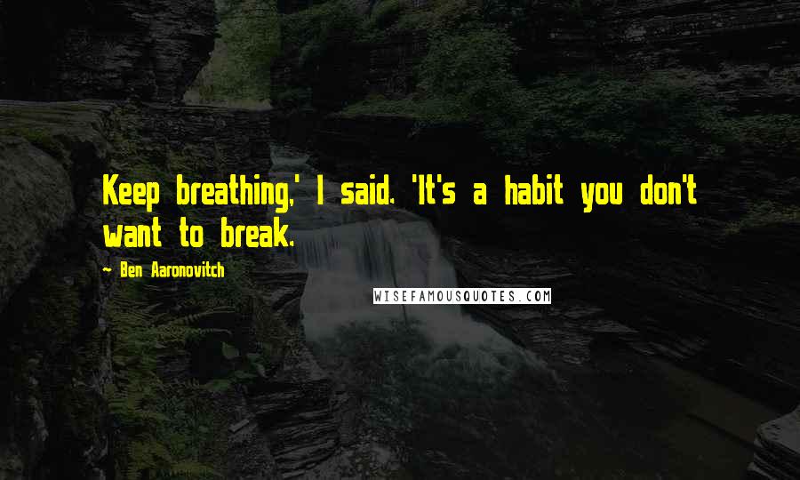 Ben Aaronovitch quotes: Keep breathing,' I said. 'It's a habit you don't want to break.