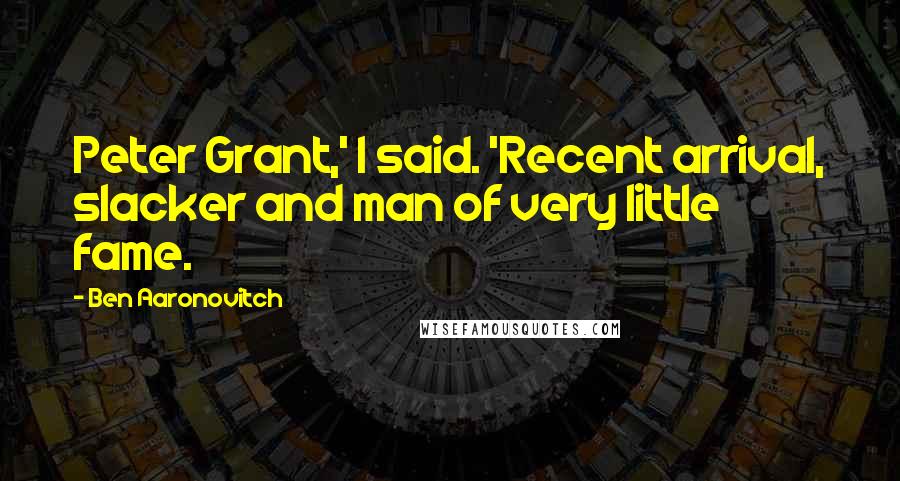 Ben Aaronovitch quotes: Peter Grant,' I said. 'Recent arrival, slacker and man of very little fame.
