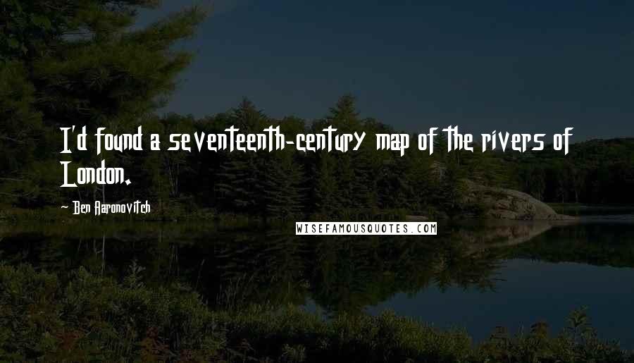 Ben Aaronovitch quotes: I'd found a seventeenth-century map of the rivers of London.