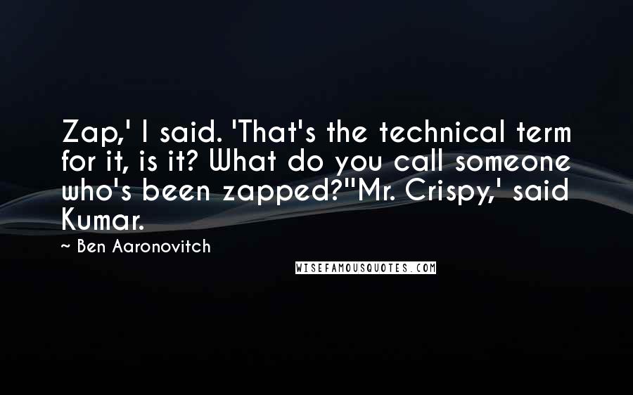 Ben Aaronovitch quotes: Zap,' I said. 'That's the technical term for it, is it? What do you call someone who's been zapped?''Mr. Crispy,' said Kumar.