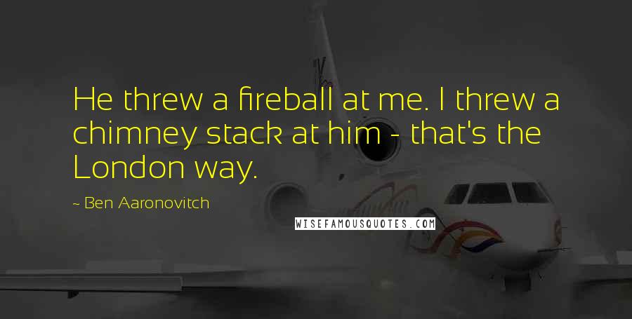 Ben Aaronovitch quotes: He threw a fireball at me. I threw a chimney stack at him - that's the London way.