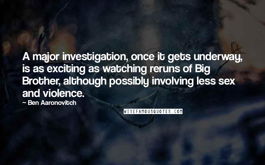 Ben Aaronovitch quotes: A major investigation, once it gets underway, is as exciting as watching reruns of Big Brother, although possibly involving less sex and violence.