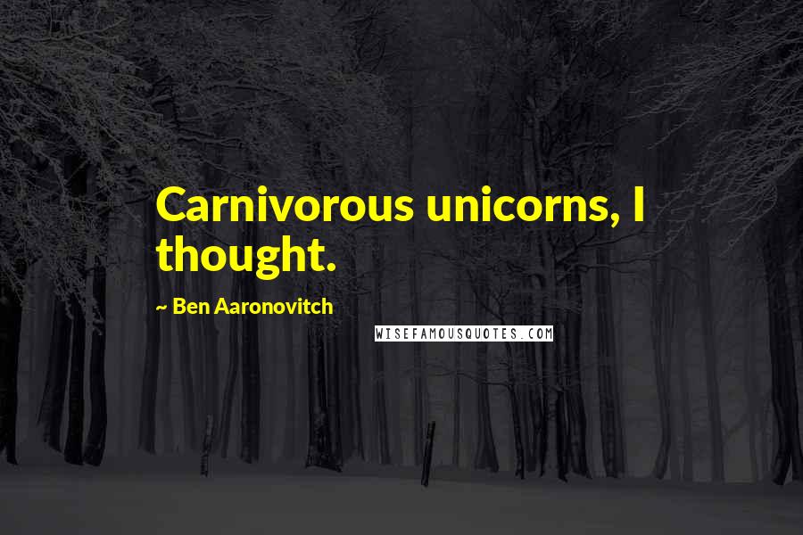 Ben Aaronovitch quotes: Carnivorous unicorns, I thought.