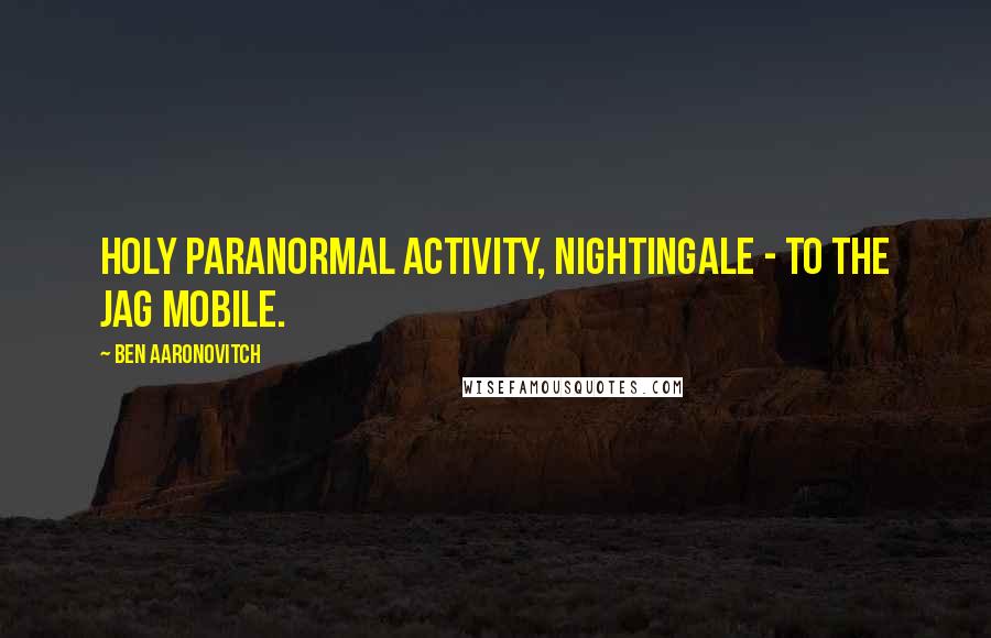 Ben Aaronovitch quotes: Holy paranormal activity, Nightingale - to the Jag mobile.