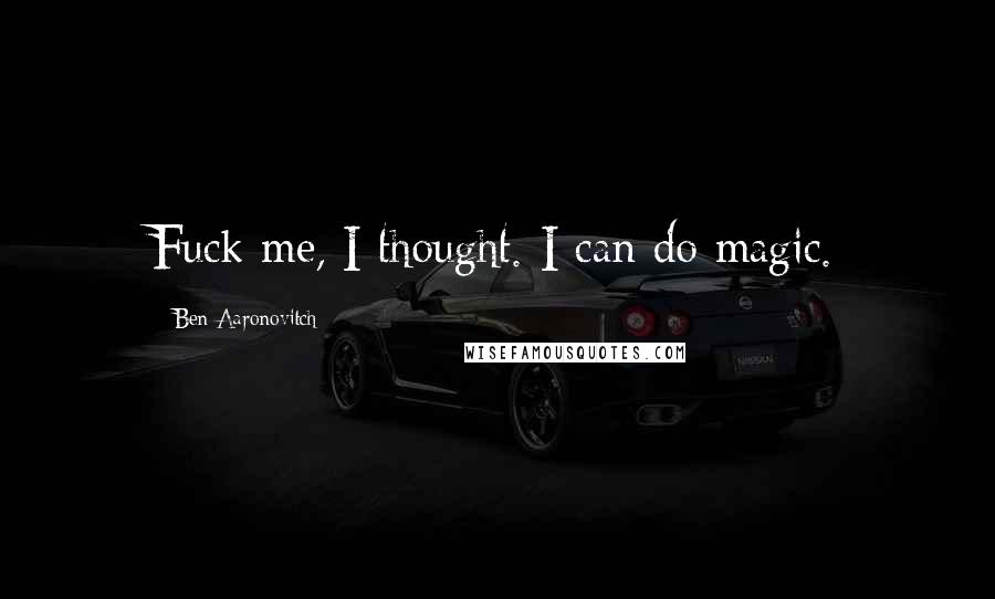 Ben Aaronovitch quotes: Fuck me, I thought. I can do magic.
