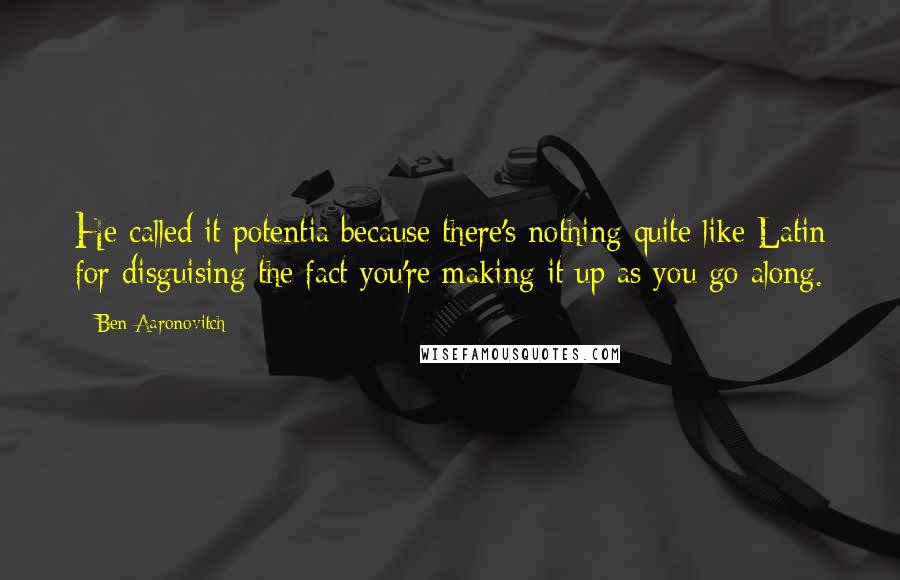 Ben Aaronovitch quotes: He called it potentia because there's nothing quite like Latin for disguising the fact you're making it up as you go along.