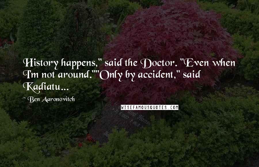 Ben Aaronovitch quotes: History happens," said the Doctor. "Even when I'm not around.""Only by accident," said Kadiatu...