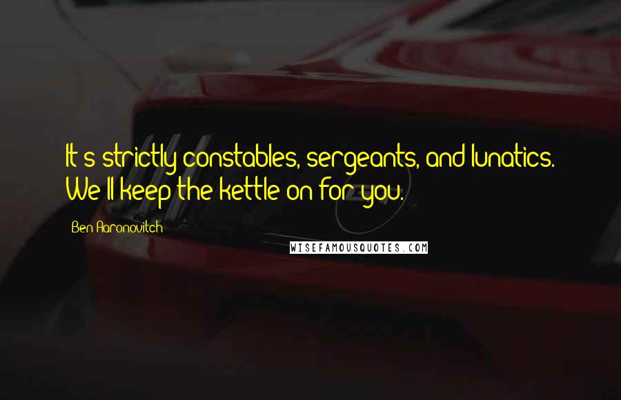 Ben Aaronovitch quotes: It's strictly constables, sergeants, and lunatics. We'll keep the kettle on for you.