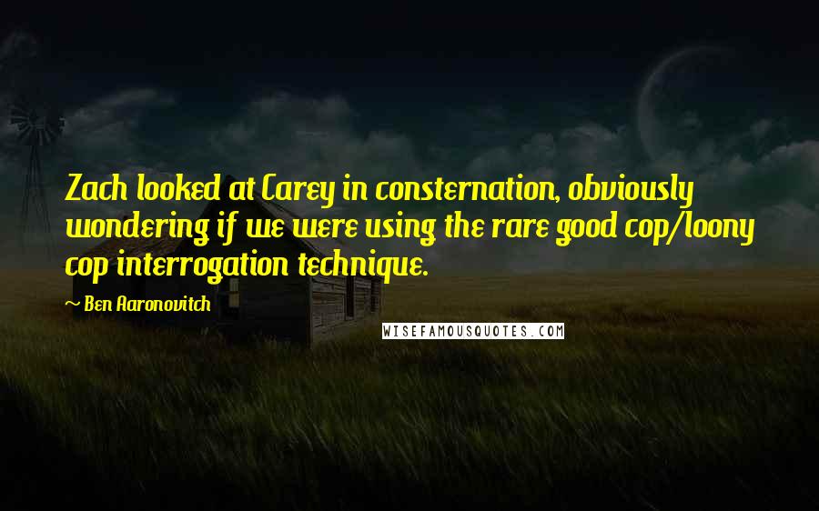 Ben Aaronovitch quotes: Zach looked at Carey in consternation, obviously wondering if we were using the rare good cop/loony cop interrogation technique.