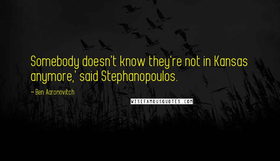 Ben Aaronovitch quotes: Somebody doesn't know they're not in Kansas anymore,' said Stephanopoulos.