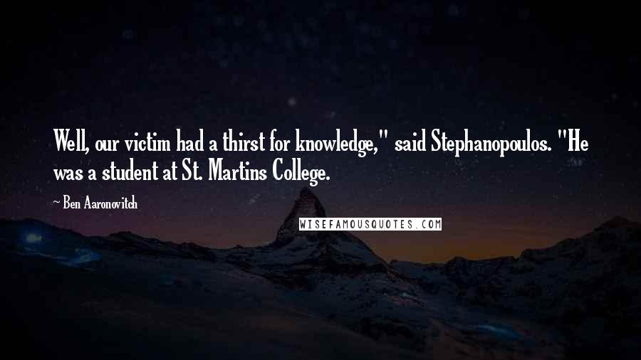 Ben Aaronovitch quotes: Well, our victim had a thirst for knowledge," said Stephanopoulos. "He was a student at St. Martins College.