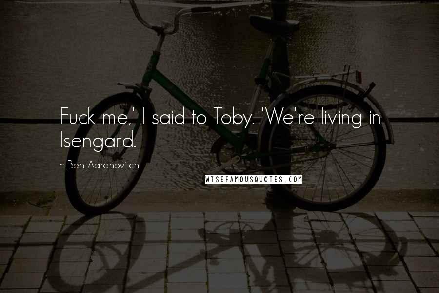 Ben Aaronovitch quotes: Fuck me,' I said to Toby. 'We're living in Isengard.