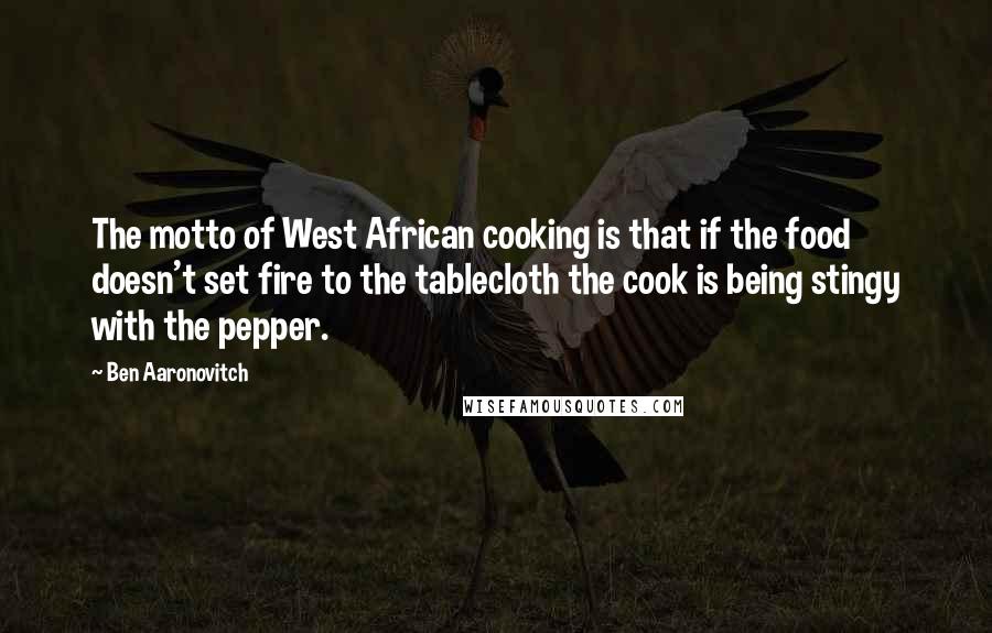 Ben Aaronovitch quotes: The motto of West African cooking is that if the food doesn't set fire to the tablecloth the cook is being stingy with the pepper.