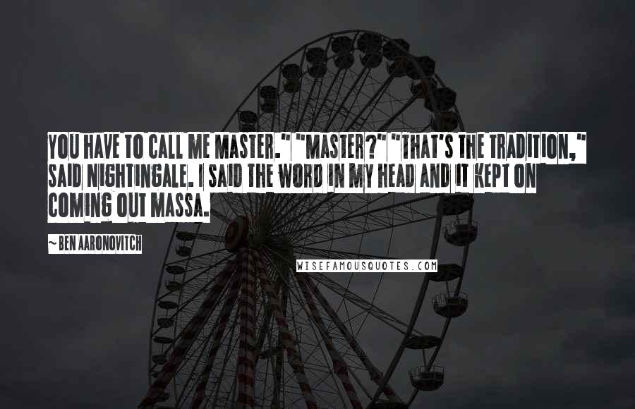 Ben Aaronovitch quotes: You have to call me Master." "Master?" "That's the tradition," said Nightingale. I said the word in my head and it kept on coming out massa.