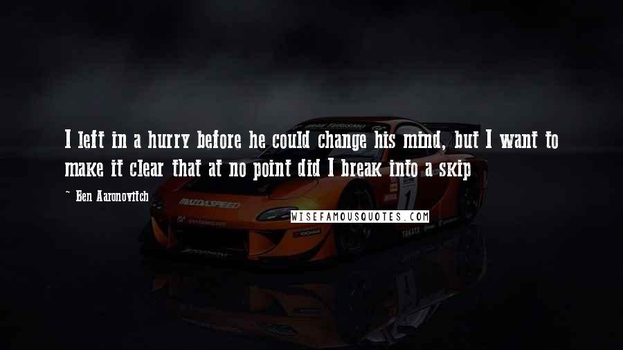 Ben Aaronovitch quotes: I left in a hurry before he could change his mind, but I want to make it clear that at no point did I break into a skip