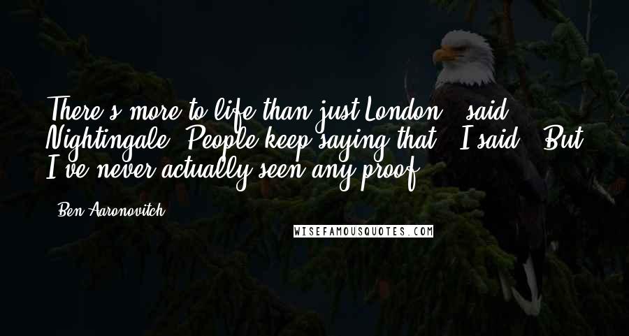 Ben Aaronovitch quotes: There's more to life than just London," said Nightingale."People keep saying that," I said. "But I've never actually seen any proof.