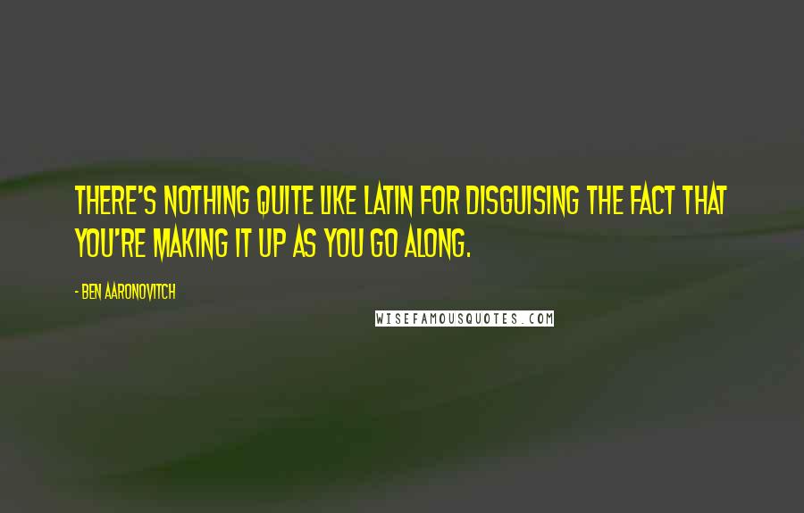 Ben Aaronovitch quotes: There's nothing quite like Latin for disguising the fact that you're making it up as you go along.