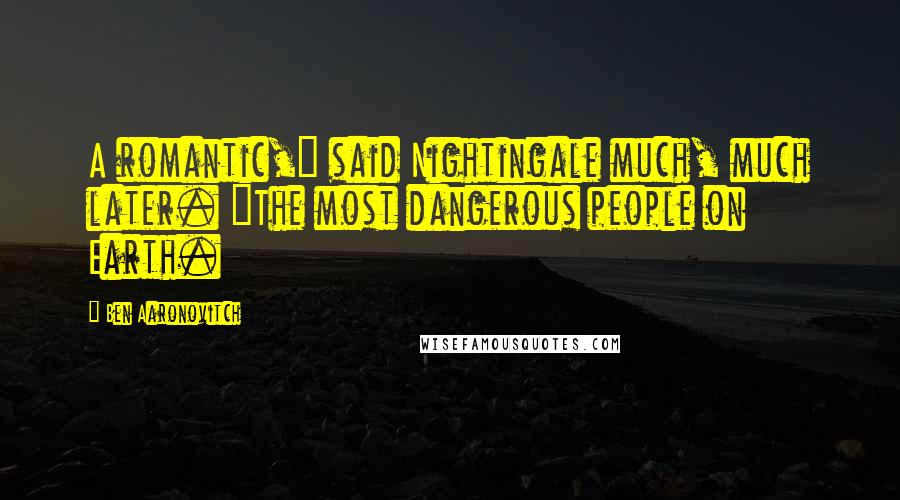 Ben Aaronovitch quotes: A romantic," said Nightingale much, much later. "The most dangerous people on Earth.