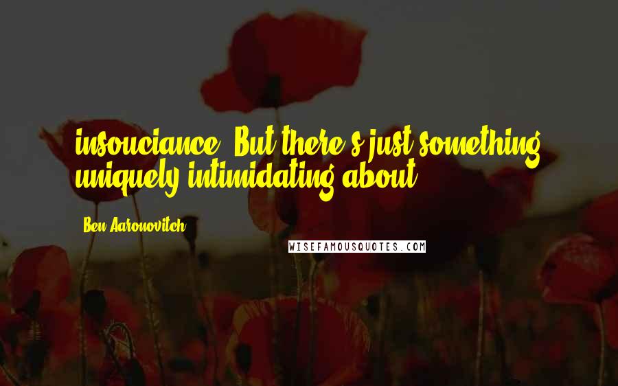 Ben Aaronovitch quotes: insouciance. But there's just something uniquely intimidating about