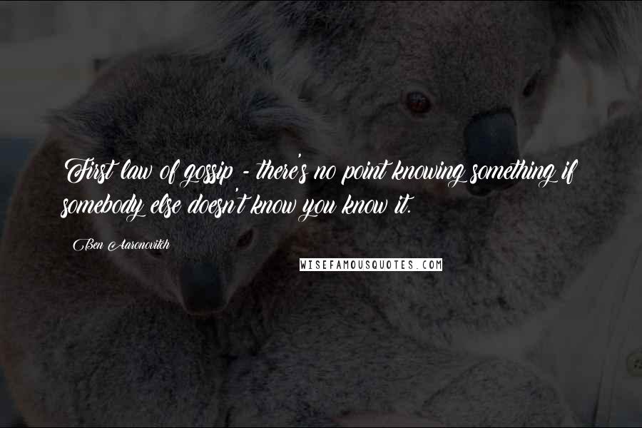 Ben Aaronovitch quotes: First law of gossip - there's no point knowing something if somebody else doesn't know you know it.