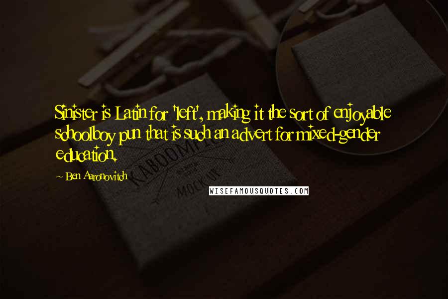 Ben Aaronovitch quotes: Sinister is Latin for 'left', making it the sort of enjoyable schoolboy pun that is such an advert for mixed-gender education.