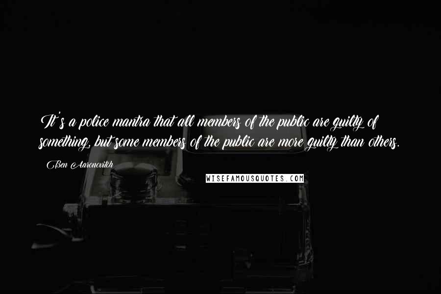 Ben Aaronovitch quotes: It's a police mantra that all members of the public are guilty of something, but some members of the public are more guilty than others.