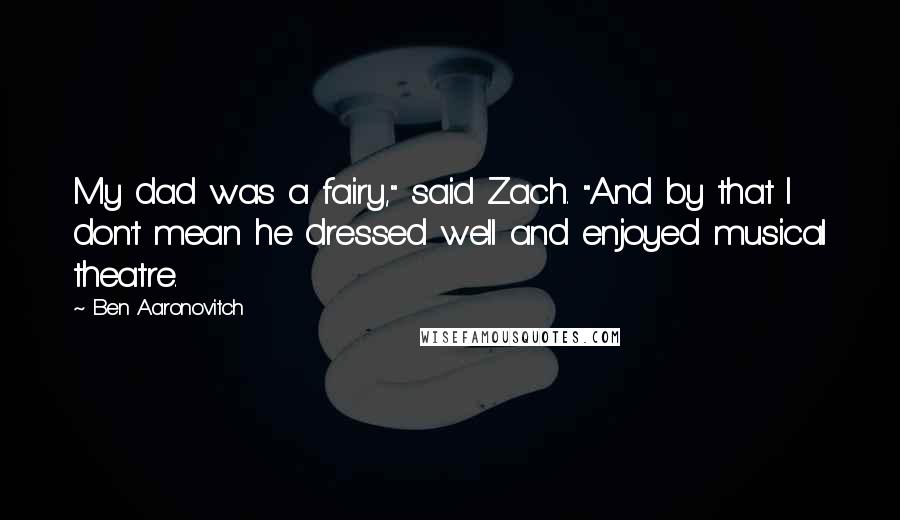 Ben Aaronovitch quotes: My dad was a fairy," said Zach. "And by that I don't mean he dressed well and enjoyed musical theatre.