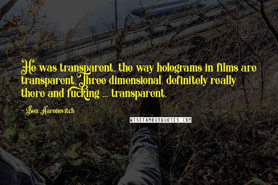 Ben Aaronovitch quotes: He was transparent, the way holograms in films are transparent.Three dimensional, definitely really there and fucking ... transparent.