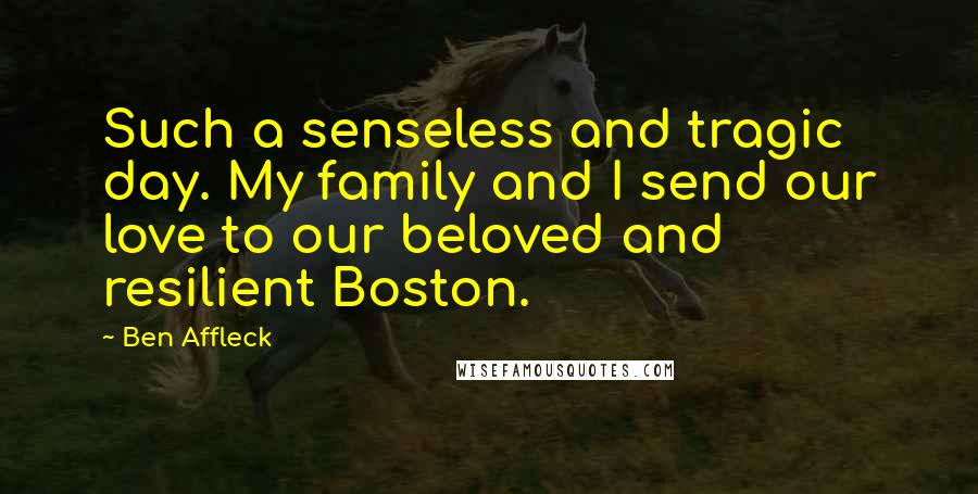Ben Affleck quotes: Such a senseless and tragic day. My family and I send our love to our beloved and resilient Boston.