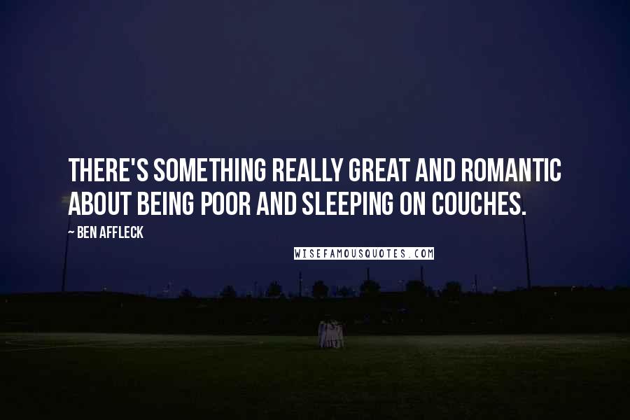 Ben Affleck quotes: There's something really great and romantic about being poor and sleeping on couches.