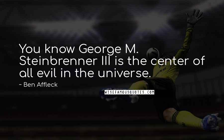 Ben Affleck quotes: You know George M. Steinbrenner III is the center of all evil in the universe.