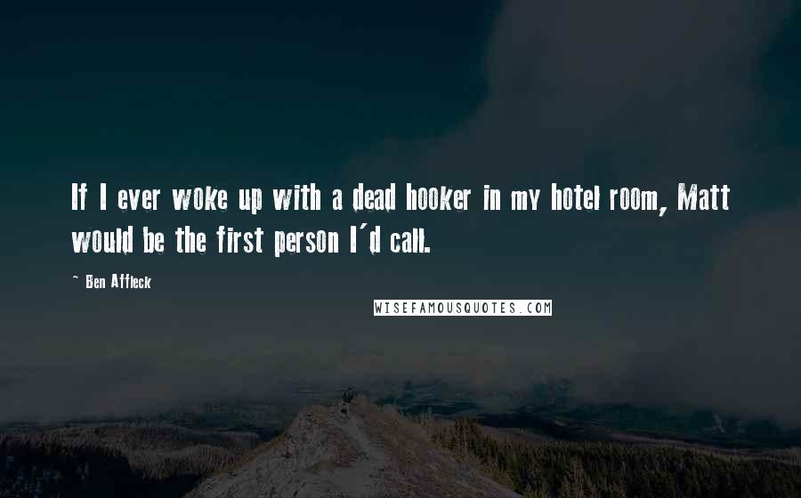 Ben Affleck quotes: If I ever woke up with a dead hooker in my hotel room, Matt would be the first person I'd call.