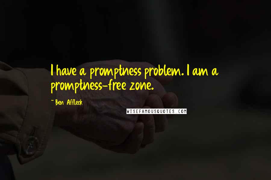 Ben Affleck quotes: I have a promptness problem. I am a promptness-free zone.
