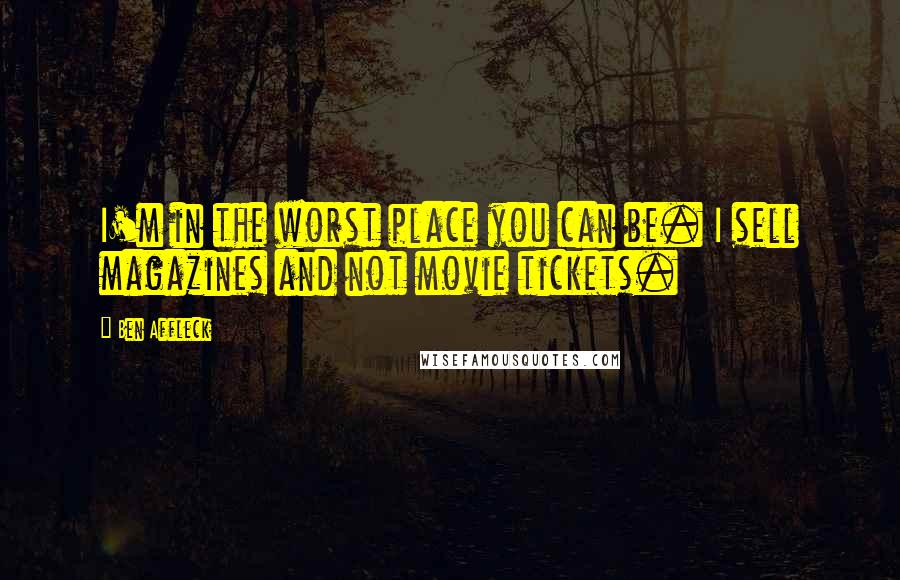 Ben Affleck quotes: I'm in the worst place you can be. I sell magazines and not movie tickets.