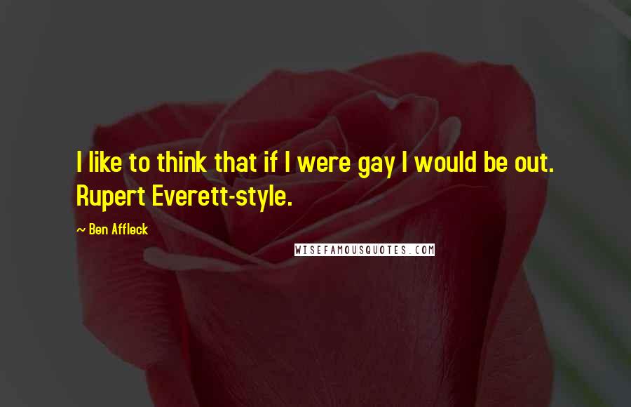 Ben Affleck quotes: I like to think that if I were gay I would be out. Rupert Everett-style.