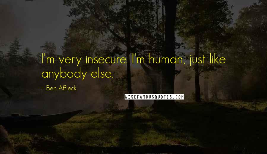 Ben Affleck quotes: I'm very insecure. I'm human, just like anybody else.
