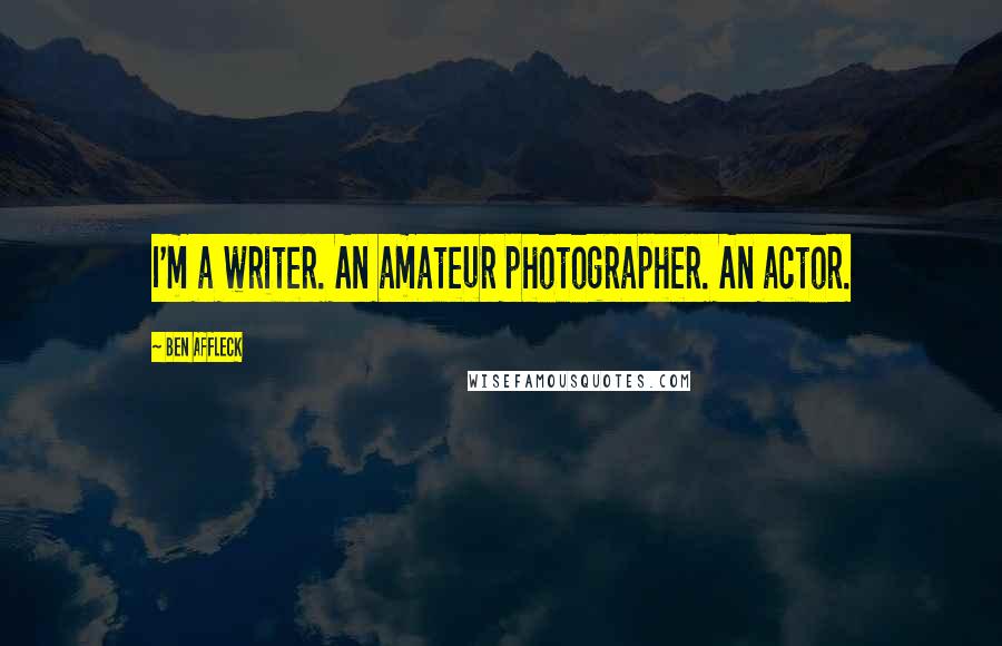 Ben Affleck quotes: I'm a writer. An amateur photographer. An actor.