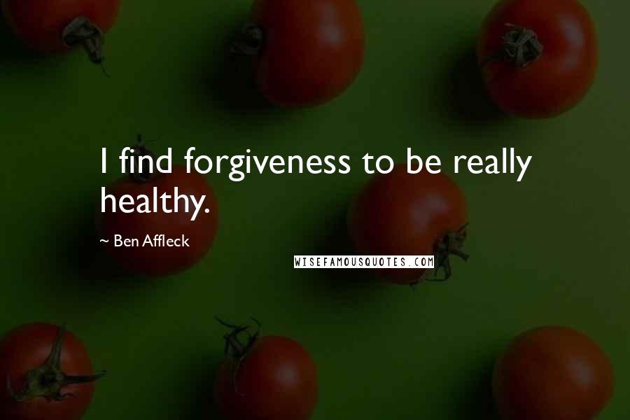 Ben Affleck quotes: I find forgiveness to be really healthy.