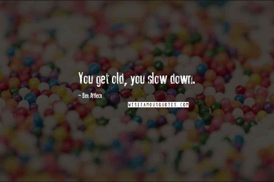 Ben Affleck quotes: You get old, you slow down.