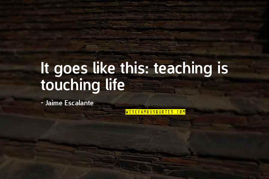 Ben And Holly Quotes By Jaime Escalante: It goes like this: teaching is touching life