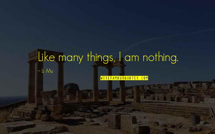 Ben And Jerry Stock Quotes By Li Mu: Like many things, I am nothing. Ben And Jerry Stock Quotes By Li Mu: Like many things, I am nothing.