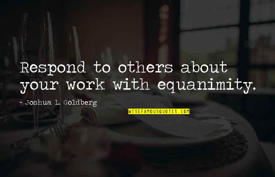Ben Arfa Quotes By Joshua L. Goldberg: Respond to others about your work with equanimity.