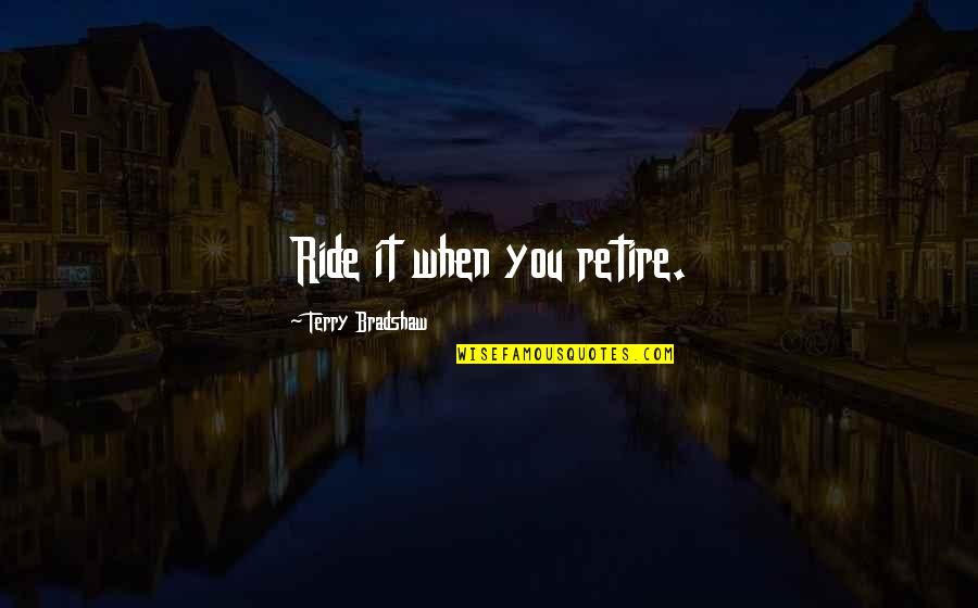 Ben Barka Quotes By Terry Bradshaw: Ride it when you retire.