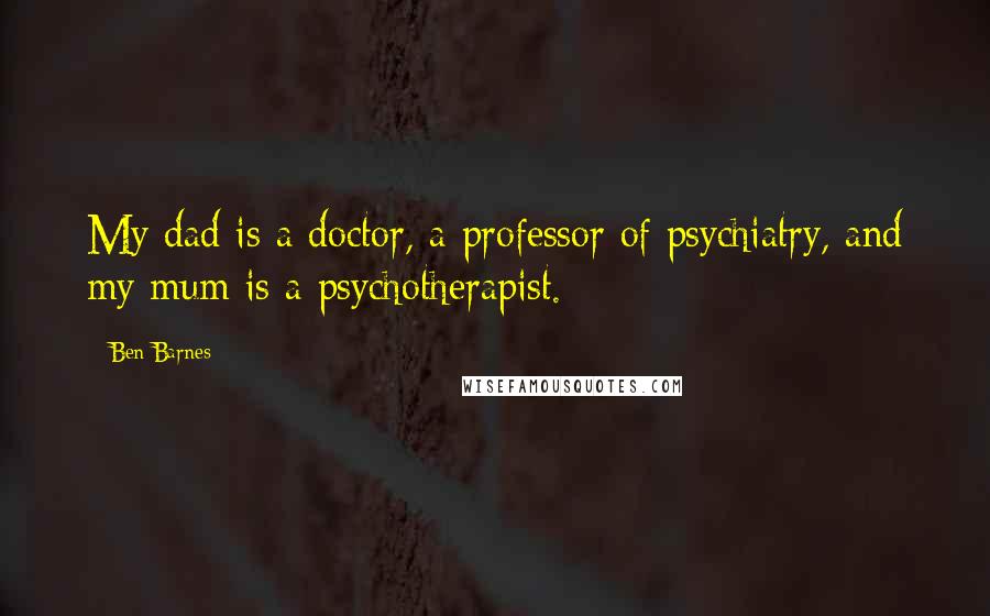 Ben Barnes quotes: My dad is a doctor, a professor of psychiatry, and my mum is a psychotherapist.