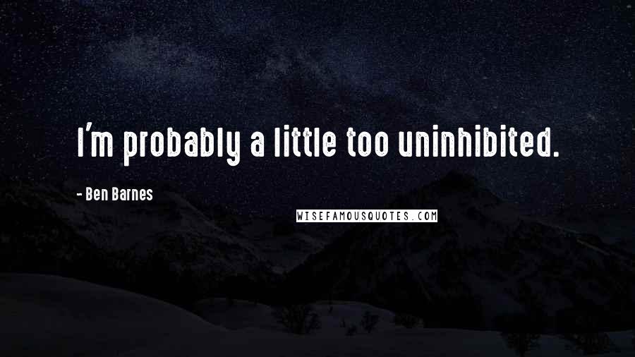 Ben Barnes quotes: I'm probably a little too uninhibited.