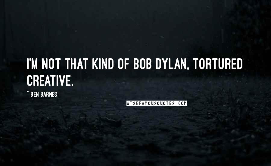 Ben Barnes quotes: I'm not that kind of Bob Dylan, tortured creative.