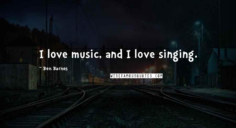 Ben Barnes quotes: I love music, and I love singing.